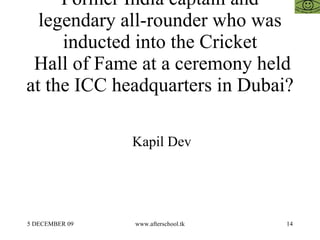 Former India captain and legendary all-rounder who was inducted into the Cricket  Hall of Fame at a ceremony held at the ICC headquarters in Dubai? Kapil Dev 