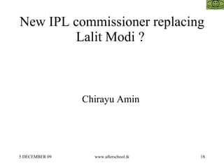 New IPL commissioner replacing Lalit Modi ?  Chirayu Amin  