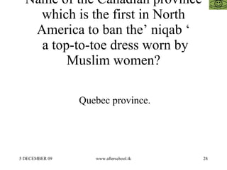 Name of the Canadian province which is the first in North America to ban the’ niqab ‘  a top-to-toe dress worn by Muslim women? Quebec province. 