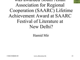Eminent Pakistani journalist who was awarded South Asian Association for Regional   Cooperation (SAARC) Lifetime Achievement Award at SAARC Festival of Literature at   New Delhi? Hamid Mir 