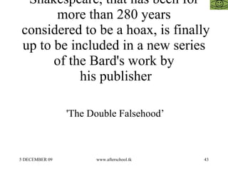 Name of the play by William Shakespeare, that has been for more than 280 years  considered to be a hoax, is finally up to be included in a new series of the Bard's work by  his publisher 'The Double Falsehood’ 