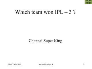 Which team won IPL – 3 ?  Chennai Super King  