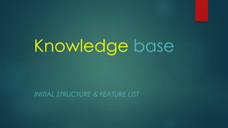 Knowledge base
INITIAL STRUCTURE & FEATURE LIST
 