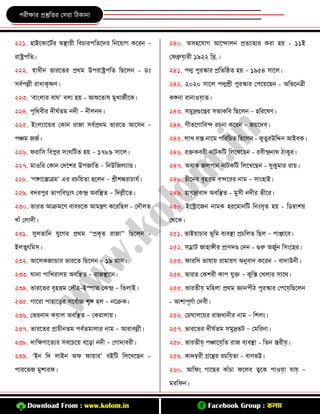 Download From : www.kolom.in Facebook Group : কলম
প ীো প্রস্তুকে কস া কিিানা
২২১. হাইরিারিব অিায়ী কর্যা পকেরে কনরয়াগ ির ন –
ােপকে।
২২২. স্বাধ্ীন ভা রে প্রথম উপ ােপকে কিরলন - ডিঃ
সর্বপল্লী াধ্ািৃষ্ণর্।
২২৩. ‘র্াংলা র্াঘ’ র্লা হয় - আশুরোষ মুখাযবীরি।
২২৪. পৃকথর্ী েীঘবেম নেী – নীলনে।
২২৫. ইংলোরন্ড কিান াযা সর্বপ্রথম ভা রে আরসন –
পঞ্চম যযব।
২২৬. ফ াকস কর্প্লর্ সংঘকিে হয় – ১৭৮৯ সারল।
২২৭. মাওক কিান কেরশ উপযাকে – কনউকযলোন্ড।
২২৮. ‘গোরস্তাত্রম’ এ যকয়ো হরলন – শ্রীশি াযাযব।
২২৯. র্ে পু োপকর্দ্যেৎ কিন্দ্র অর্কিে – কেল্লীরে।
২৩০. ভা ে আেমরর্ র্ার্ রি আমন্ত্রর্ ির কিল - কেৌলে
খােঁ কলােী।
২৩১. সুলোকন যুরগ প্রথম “প্রিৃে াযা” কিরলন -
ইলেুৎকমস।
২৩২. আরলিযান্ডা ভা রে কিরলন – ১৯ মাস।
২৩৩. ঘানা পাকখ ালয় অর্কিে – াযিারন।
২৩৪. ভা রে র্ৃহিম কলৌহ–ইস্পাে কিন্দ্র – কভলাই।
২৩৫. গার া পাহারড় সরর্বাচ্চ শৃে হল – নরেি।
২৩৬. কভম্বনাে িয়াল অর্কিে – কি ালায়।
২৩৭. ভা রে প্রাযীনেম পর্বেমালা নাম – আ ার্ল্লী।
২৩৮. োকের্ারেে সর্রযরয় র্রড়া নেী – কগাোর্ ী।
২৩৯. ‘ইন কে লাইন অফ ফায়া ’ র্ইকি কলরখরিন –
পা রভয মুশা ফ।
২৪০. অসহরযাগ আরন্দালন প্রেোহা ি া হয় - ১১ই
কফব্রুয়া ী ১৯২২ কি.।
২৪১. পদ্ম পু স্কা প্রকেকিে হয় – ১৯৫৪ সারল।
২৪২. ২০২০ সারল পদ্মশ্রী পু স্কা কপরয়রিন - অকভরনত্রী
িেনা ানাওয়াে।
২৪৩. সমুদ্রগুরপ্ত সভািকর্ কিরলন – হক রষর্।
২৪৪. গীেরগাকর্ন্দ যনা ির ন – যয়রের্।
২৪৫. লাখ র্ক্স নারম পক কযে কিরলন - িুেুর্উকিন আইর্ি।
২৪৬. ক্তির্ ী নািিকি কলরখরিন - র্ীন্দ্রনাথ িািু ।
২৪৭. অর্াি যলপান নািিকি কলরখরিন - সুিুমা ায়।
২৪৮. যীরন র্ৃহিম র্ন্দর নাম – সাংহাই।
২৪৯. হায়দ্রার্াে অর্কিে - মুসী নেী েীর ।
২৫০. ইরস্ট্রারযন নামি হ রমানকি কনিঃসৃে হয় - কডম্বাশয়
কথরি।
২৫১. ভাইয়াযা ভূকম র্ের্িা প্রযকলে কিল – পাঞ্জারর্।
২৫২. সম্রাি যাহােী প্রার্েে কেন - গুরু অযুবন কসংরহ ।
২৫৩. ফা কস ভাষায় ামায়র্ অনুর্াে ির ন – র্াোউনী।
২৫৪. ভা ে কিশ ী িাপ যুক্ত – িুকস্ত কখলা সারথ।
২৫৫. ভা েীয় মকহলা প্রথম জ্ঞানপীি পু স্কা কপরয়কিরলন
- আশাপূর্বা কের্ী।
২৫৬. কমঘালরয় াযধ্ানী নাম – কশলং।
২৫৭. ভা রে েীঘবেম সমুদ্রেি – কমক না।
২৫৮. ভা েীয় পঞ্চারয়কে ায র্ের্িা - কেন স্ত ীয়।
২৫৯. িােম্ব ী গ্ররি যকয়ো – র্ার্ভট।
২৬০. আকফং গারি িােঁযা ফরল ত্বরি পাওয়া যায় –
ম কফন।
 