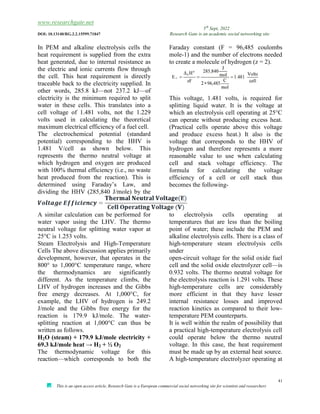 www.researchgate.net
5th
Sept, 2022
DOI: 10.13140/RG.2.2.15599.71847 Research Gate is an academic social networking site
41
This is an open access article, Research Gate is a European commercial social networking site for scientists and researchers
In PEM and alkaline electrolysis cells the
heat requirement is supplied from the extra
heat generated, due to internal resistance as
the electric and ionic currents flow through
the cell. This heat requirement is directly
traceable back to the electricity supplied. In
other words, 285.8 kJ—not 237.2 kJ—of
electricity is the minimum required to split
water in these cells. This translates into a
cell voltage of 1.481 volts, not the 1.229
volts used in calculating the theoretical
maximum electrical efficiency of a fuel cell.
The electrochemical potential (standard
potential) corresponding to the HHV is
1.481 V/cell as shown below. This
represents the thermo neutral voltage at
which hydrogen and oxygen are produced
with 100% thermal efficiency (i.e., no waste
heat produced from the reaction). This is
determined using Faraday’s Law, and
dividing the HHV (285,840 J/mole) by the
Faraday constant (F = 96,485 coulombs
mole-1) and the number of electrons needed
to create a molecule of hydrogen (z = 2).
This voltage, 1.481 volts, is required for
splitting liquid water. It is the voltage at
which an electrolysis cell operating at 25°C
can operate without producing excess heat.
(Practical cells operate above this voltage
and produce excess heat.) It also is the
voltage that corresponds to the HHV of
hydrogen and therefore represents a more
reasonable value to use when calculating
cell and stack voltage efficiency. The
formula for calculating the voltage
efficiency of a cell or cell stack thus
becomes the following-
A similar calculation can be performed for
water vapor using the LHV. The thermo
neutral voltage for splitting water vapor at
25°C is 1.253 volts.
Steam Electrolysis and High-Temperature
Cells The above discussion applies primarily
to electrolysis cells operating at
temperatures that are less than the boiling
point of water; these include the PEM and
alkaline electrolysis cells. There is a class of
high-temperature steam electrolysis cells
under
development, however, that operates in the
800° to 1,000°C temperature range, where
the thermodynamics are significantly
different. As the temperature climbs, the
LHV of hydrogen increases and the Gibbs
free energy decreases. At 1,000°C, for
example, the LHV of hydrogen is 249.2
J/mole and the Gibbs free energy for the
reaction is 179.9 kJ/mole. The water-
splitting reaction at 1,000°C can thus be
written as follows.
H2O (steam) + 179.9 kJ/mole electricity +
69.3 kJ/mole heat → H2 + ½ O2
The thermodynamic voltage for this
reaction—which corresponds to both the
open-circuit voltage for the solid oxide fuel
cell and the solid oxide electrolyzer cell—is
0.932 volts. The thermo neutral voltage for
the electrolysis reaction is 1.291 volts. These
high-temperature cells are considerably
more efficient in that they have lesser
internal resistance losses and improved
reaction kinetics as compared to their low-
temperature PEM counterparts.
It is well within the realm of possibility that
a practical high-temperature electrolysis cell
could operate below the thermo neutral
voltage. In this case, the heat requirement
must be made up by an external heat source.
A high-temperature electrolyzer operating at
 