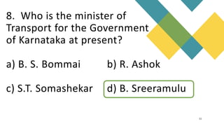 8. Who is the minister of
Transport for the Government
of Karnataka at present?
a) B. S. Bommai b) R. Ashok
c) S.T. Somashekar d) B. Sreeramulu
11
 