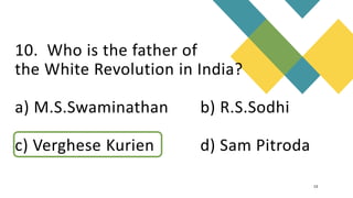 10. Who is the father of
the White Revolution in India?
a) M.S.Swaminathan b) R.S.Sodhi
c) Verghese Kurien d) Sam Pitroda
13
 
