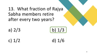 13. What fraction of Rajya
Sabha members retire
after every two years?
a) 2/3 b) 1/3
c) 1/2 d) 1/6
16
 