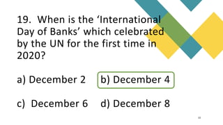 19. When is the ‘International
Day of Banks’ which celebrated
by the UN for the first time in
2020?
a) December 2 b) December 4
c) December 6 d) December 8
22
 