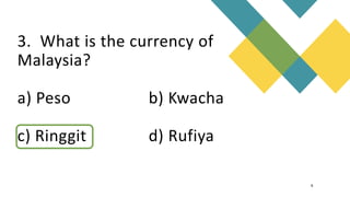 3. What is the currency of
Malaysia?
a) Peso b) Kwacha
c) Ringgit d) Rufiya
6
 