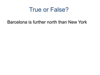 True or False?Barcelona is further north than New York