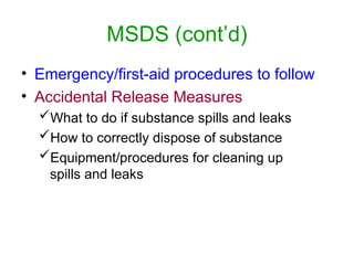 • Emergency/first-aid procedures to follow
• Accidental Release Measures
What to do if substance spills and leaks
How to correctly dispose of substance
Equipment/procedures for cleaning up
spills and leaks
MSDS (cont’d)
 