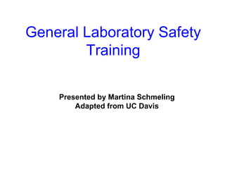 General Laboratory Safety
Training
Presented by Martina Schmeling
Adapted from UC Davis
 