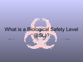 What is a Biological Safety Level
(BSL)?
 
