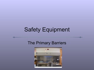 Safety Equipment
The Primary Barriers
 