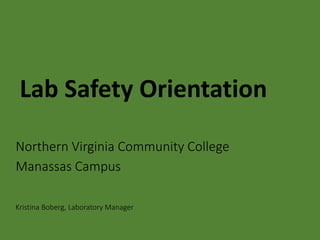 Lab Safety Orientation
Northern Virginia Community College
Manassas Campus
Kristina Boberg, Laboratory Manager
 