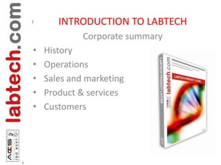 !      INTRODUCTION TO LABTECH
                 Corporate summary
    •   History
    •   Operations
    •   Sales and marketing
    •   Product & services
    •   Customers




!
 