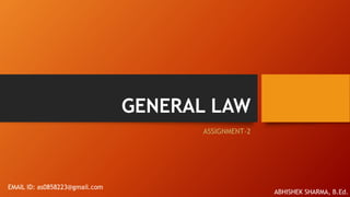 GENERAL LAW
ASSIGNMENT-2
ABHISHEK SHARMA, B.Ed.
EMAIL ID: as0858223@gmail.com
 
