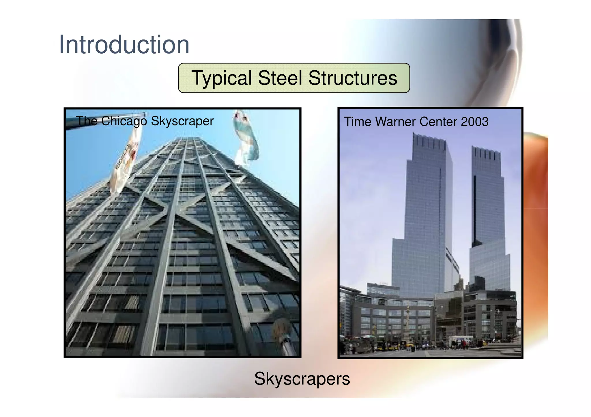 Introduction
Typical Steel Structures
Time Warner Center 2003The Chicago Skyscraper
Skyscrapers
 