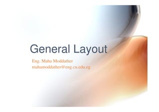 General Layout
Eng. Maha Moddather
mahamoddather@eng.cu.edu.eg
 