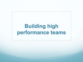 Building high
performance teams
 