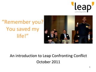 “Remember you?
  You saved my
      life!”


  An introduction to Leap Confronting Conflict
                 October 2011
                                                 1
 