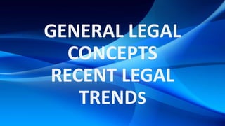 GENERAL LEGAL
CONCEPTS
RECENT LEGAL
TRENDS
 