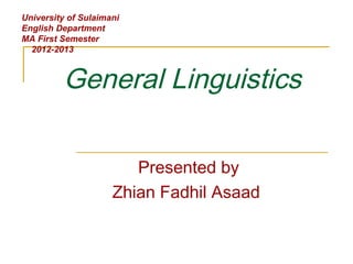 General Linguistics
Presented by
Zhian Fadhil Asaad
University of Sulaimani
English Department
MA First Semester
2012-2013
 