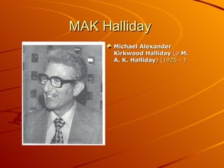 MAK Halliday  Michael Alexander Kirkwood Halliday  (o  M. A. K. Halliday ) ( 1925  - )  