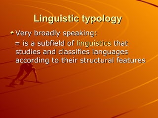 Linguistic typology   Very broadly speaking:  = is a subfield of  linguistics  that studies and classifies languages according to their structural features  