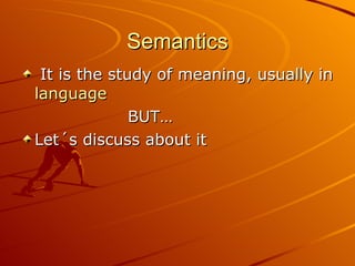 Semantics It is the study of meaning, usually in  language   BUT… Let´s discuss about it 