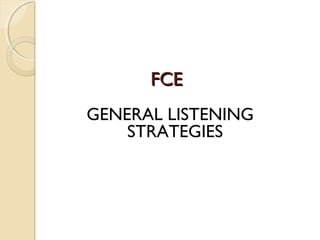 FCEFCE
GENERAL LISTENING
STRATEGIES
 