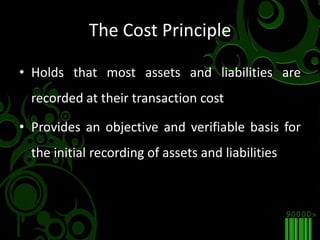 The Cost PrincipleHolds that most assets and liabilities are recorded at their transaction costProvides an objective and verifiable basis for the initial recording of assets and liabilities