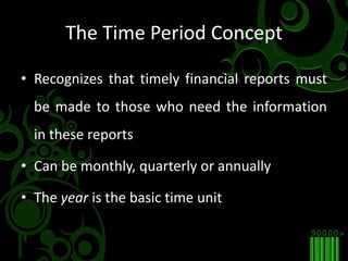 The Time Period ConceptRecognizes that timely financial reports must be made to those who need the information in these reportsCan be monthly, quarterly or annuallyThe year is the basic time unit
