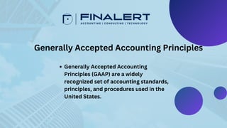 Generally Accepted Accounting
Principles (GAAP) are a widely
recognized set of accounting standards,
principles, and procedures used in the
United States.
Generally Accepted Accounting Principles
 