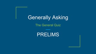 Generally Asking
The General Quiz
PRELIMS
 