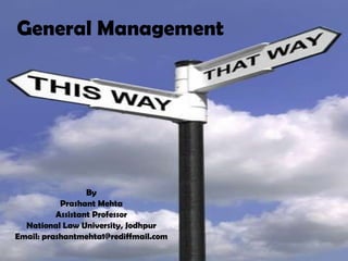 General Management By Prashant Mehta Assistant Professor National Law University, Jodhpur Email: prashantmehta1@rediffmail.com 