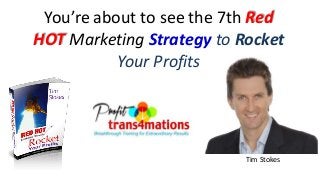 You’re about to see the 7th Red
HOT Marketing Strategy to Rocket
Your Profits
Tim Stokes
 