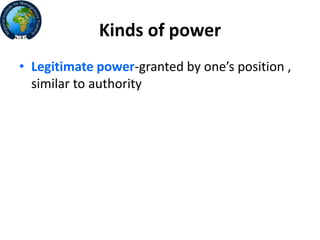 • Legitimate power-granted by one’s position ,
similar to authority
Kinds of power
 