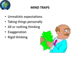 MIND TRAPS
• Unrealistic expectations
• Taking things personally
• All or nothing thinking
• Exaggeration
• Rigid thinking
 