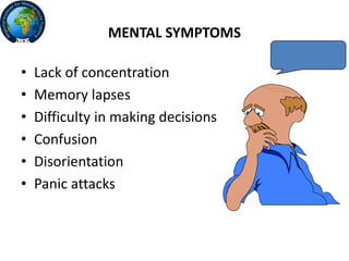 MENTAL SYMPTOMS
• Lack of concentration
• Memory lapses
• Difficulty in making decisions
• Confusion
• Disorientation
• Panic attacks
 