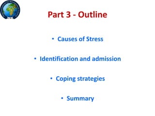 Part 3 - Outline
• Causes of Stress
• Identification and admission
• Coping strategies
• Summary
 