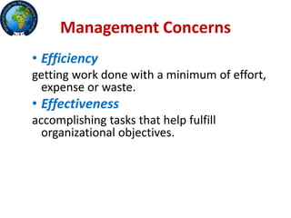 Management Concerns
• Efficiency
getting work done with a minimum of effort,
expense or waste.
• Effectiveness
accomplishing tasks that help fulfill
organizational objectives.
 