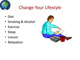 Change Your Lifestyle
• Diet
• Smoking & Alcohol
• Exercise
• Sleep
• Leisure
• Relaxation
 