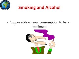 Smoking and Alcohol
• Stop or at-least your consumption to bare
minimum
 