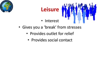 Leisure
• Interest
• Gives you a ‘break’ from stresses
• Provides outlet for relief
• Provides social contact
 