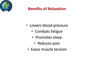 Benefits of Relaxation
• Lowers blood pressure
• Combats fatigue
• Promotes sleep
• Reduces pain
• Eases muscle tension
 