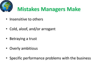 Mistakes Managers Make
• Insensitive to others
• Cold, aloof, and/or arrogant
• Betraying a trust
• Overly ambitious
• Specific performance problems with the business
 