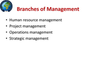 Branches of Management
• Human resource management
• Project management
• Operations management
• Strategic management
 