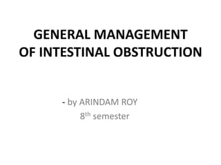 GENERAL MANAGEMENT
OF INTESTINAL OBSTRUCTION


     - by ARINDAM ROY
          8th semester
 